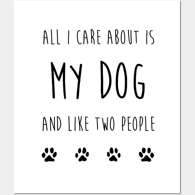 All I care about is my dog Wall Art by MatthewJPool